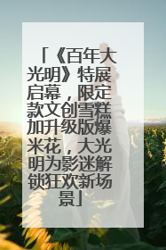 《百年大光明》特展启幕，限定款文创雪糕加升级版爆米花，大光明为影迷解锁狂欢新场景