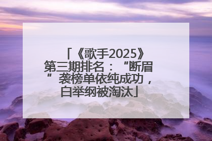 《歌手2025》第三期排名：“断眉”袭榜单依纯成功，白举纲被淘汰