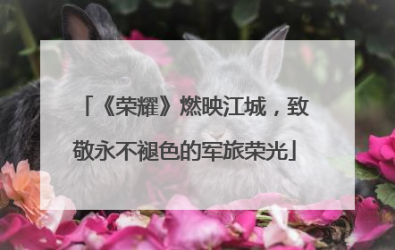 《荣耀》燃映江城，致敬永不褪色的军旅荣光