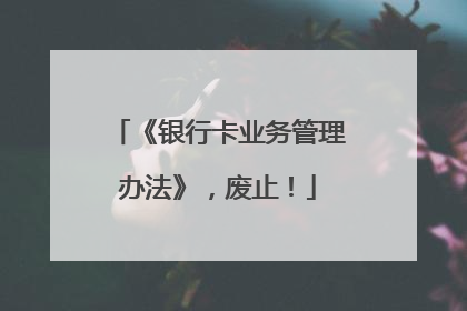 《银行卡业务管理办法》，废止！
