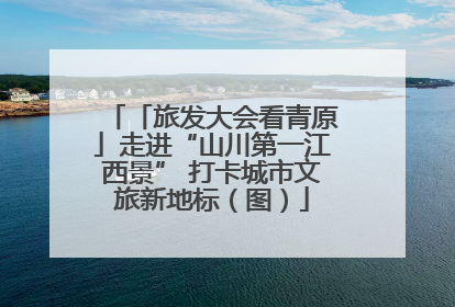「旅发大会看青原」走进“山川第一江西景” 打卡城市文旅新地标（图）