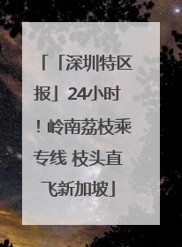 「深圳特区报」24小时！岭南荔枝乘专线 枝头直飞新加坡