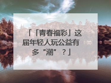 「青春福彩」这届年轻人玩公益有多“潮”？