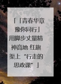 「青春华章 豫你同行」用脚步丈量精神高地 红旗渠上“行走的思政课”