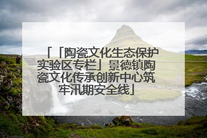 「陶瓷文化生态保护实验区专栏」景德镇陶瓷文化传承创新中心筑牢汛期安全线