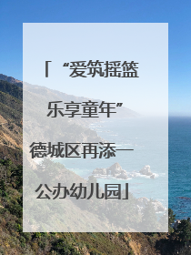 “爱筑摇篮 乐享童年”德城区再添一公办幼儿园