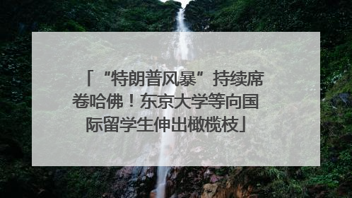 “特朗普风暴”持续席卷哈佛！东京大学等向国际留学生伸出橄榄枝