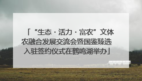 “生态・活力・富农”文体农融合发展交流会暨国鉴臻选入驻签约仪式在鹤鸣湖举办