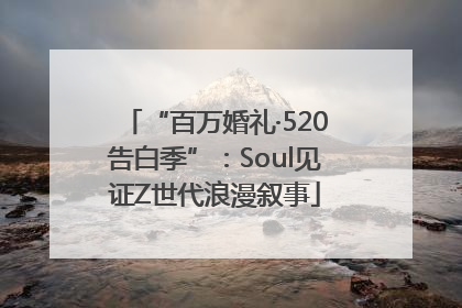 “百万婚礼·520告白季”：Soul见证Z世代浪漫叙事