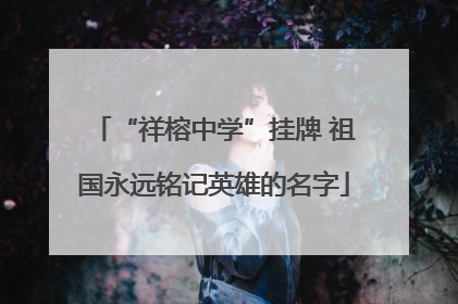 “祥榕中学”挂牌 祖国永远铭记英雄的名字