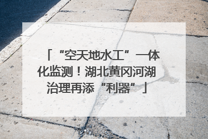 “空天地水工”一体化监测！湖北黄冈河湖治理再添“利器”