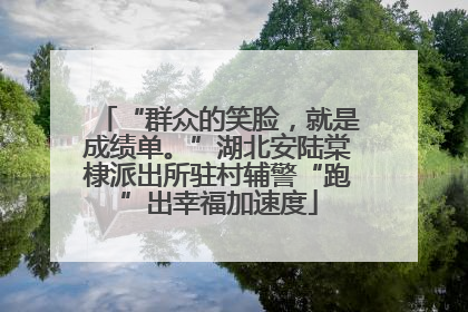 “群众的笑脸，就是成绩单。”湖北安陆棠棣派出所驻村辅警“跑”出幸福加速度