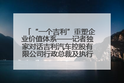 “一个吉利”重塑企业价值体系——记者独家对话吉利汽车控股有限公司行政总裁及执行董事桂生悦