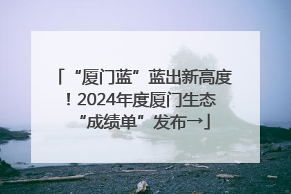 “厦门蓝”蓝出新高度！2024年度厦门生态“成绩单”发布→