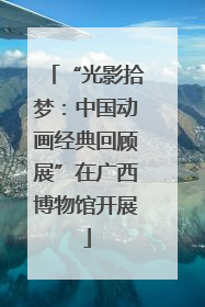 “光影拾梦：中国动画经典回顾展”在广西博物馆开展