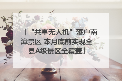 “共享无人机”落户南漳景区 本月底前实现全县A级景区全覆盖