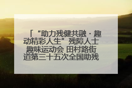 “助力残健共融・趣动精彩人生”残障人士趣味运动会 田村路街道第三十五次全国助残日主题活动圆满举办