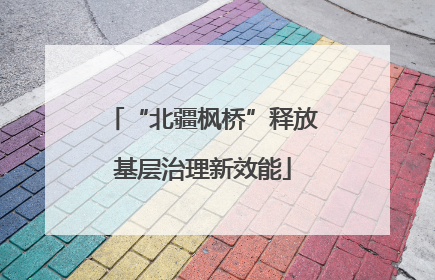 “北疆枫桥”释放基层治理新效能