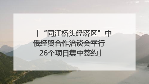 “同江桥头经济区”中俄经贸合作洽谈会举行 26个项目集中签约
