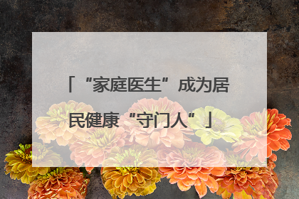 “家庭医生”成为居民健康“守门人”