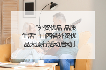 “外贸优品 品质生活”山西省外贸优品太原行活动启动