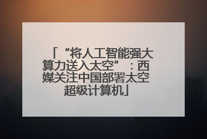 “将人工智能强大算力送入太空”：西媒关注中国部署太空超级计算机