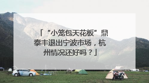 “小笼包天花板”鼎泰丰退出宁波市场，杭州情况还好吗？