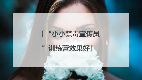 “小小禁毒宣传员”训练营效果好