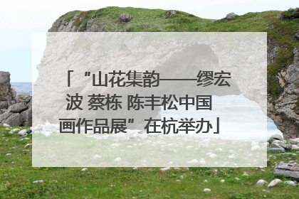 “山花集韵——缪宏波 蔡栋 陈丰松中国画作品展”在杭举办