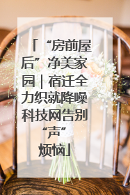 “房前屋后”净美家园｜宿迁全力织就降噪科技网告别 “声” 烦恼