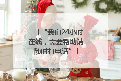 “我们24小时在线，需要帮助请随时打电话”