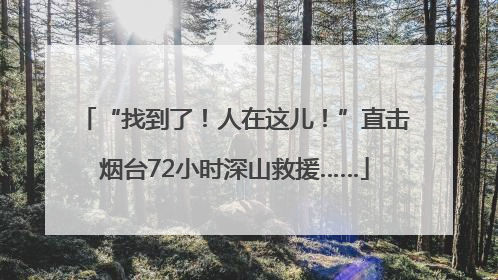 “找到了！人在这儿！”直击烟台72小时深山救援……