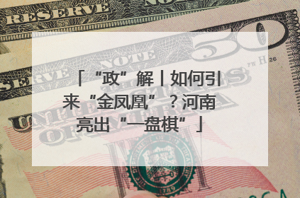 “政”解丨如何引来“金凤凰”？河南亮出“一盘棋”
