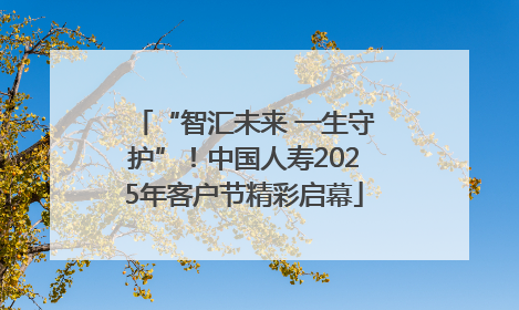 “智汇未来 一生守护”！中国人寿2025年客户节精彩启幕