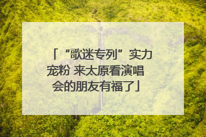 “歌迷专列”实力宠粉 来太原看演唱会的朋友有福了