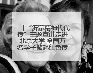 “沂蒙精神代代传”主题宣讲走进北京大学 全国万名学子掀起红色传承热潮