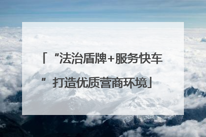 “法治盾牌+服务快车”打造优质营商环境
