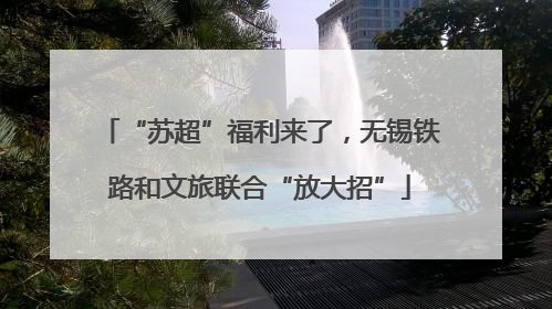 “苏超”福利来了，无锡铁路和文旅联合“放大招”