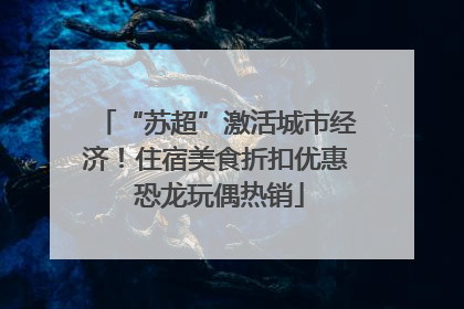 “苏超”激活城市经济！住宿美食折扣优惠 恐龙玩偶热销
