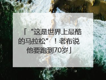 “这是世界上最酷的马拉松”！老布说他要跑到70岁