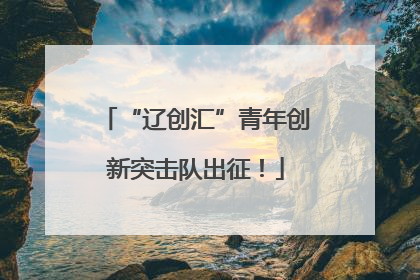 “辽创汇”青年创新突击队出征！