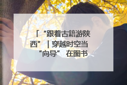“跟着古籍游陕西”｜穿越时空当“向导” 在图书馆外“活”起来