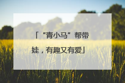 “青小马”帮带娃，有趣又有爱