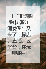 “非遗购物节·浙江消费季”又来了，探店、直播、云平台，你玩哪哪种