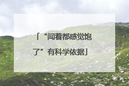 “闻着都感觉饱了”有科学依据