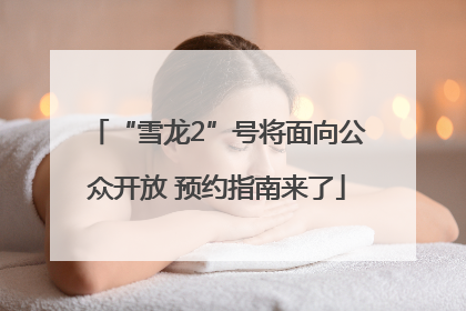 “雪龙2”号将面向公众开放 预约指南来了