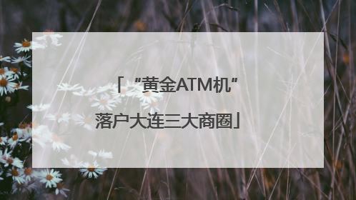 “黄金ATM机”落户大连三大商圈