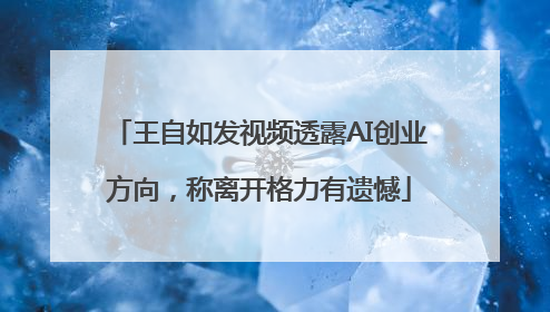 王自如发视频透露AI创业方向，称离开格力有遗憾