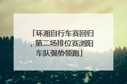 环湘自行车赛回归，第二场排位赛浏阳车队强势领跑