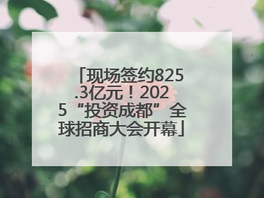现场签约825.3亿元！2025“投资成都”全球招商大会开幕